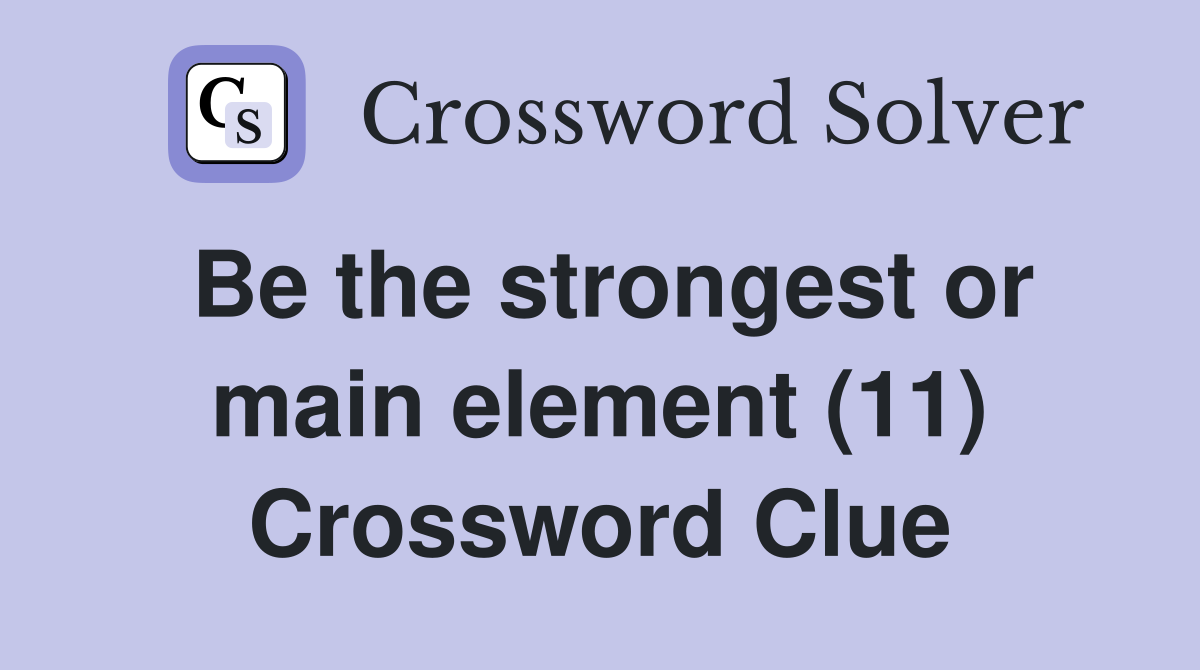 Be the strongest or main element (11) Crossword Clue Answers